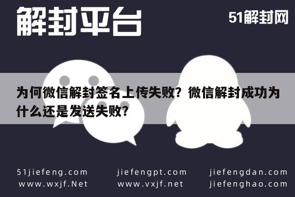 微信辅助-为何微信解封签名上传失败？微信解封成功为什么还是发送失败？(1)