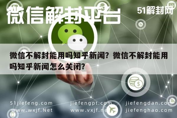 微信注册-微信不解封能用吗知乎新闻？微信不解封能用吗知乎新闻怎么关闭？(1)