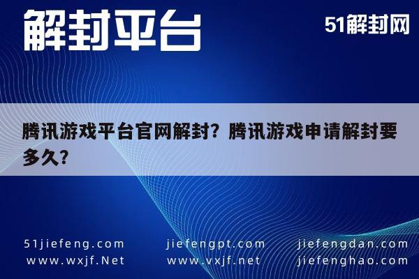 微信辅助-腾讯游戏平台官网解封？腾讯游戏申请解封要多久？(1)