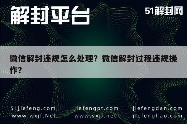 微信解封-微信解封违规怎么处理？微信解封过程违规操作？(1)