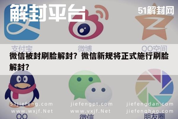 微信辅助-微信被封刷脸解封？微信新规将正式施行刷脸解封？(1)