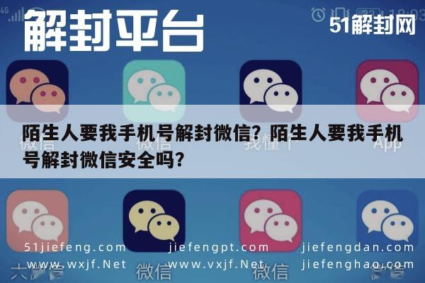 微信辅助-陌生人要我手机号解封微信？陌生人要我手机号解封微信安全吗？(1)