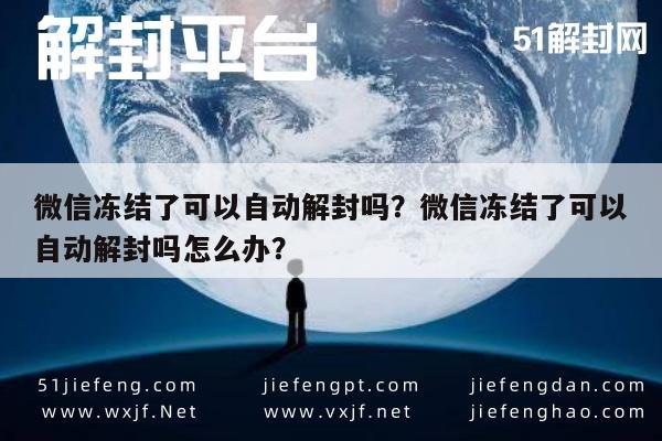 微信保号-微信冻结了可以自动解封吗？微信冻结了可以自动解封吗怎么办？(1)