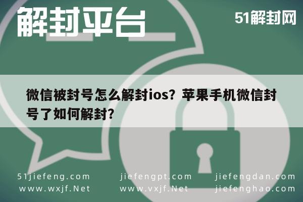 微信辅助-微信被封号怎么解封ios？苹果手机微信封号了如何解封？(1)