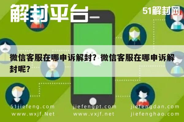 微信注册-微信客服在哪申诉解封？微信客服在哪申诉解封呢？(1)