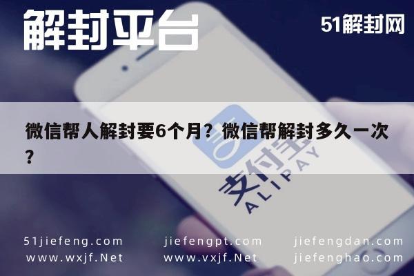 微信解封-微信帮人解封要6个月？微信帮解封多久一次？(1)