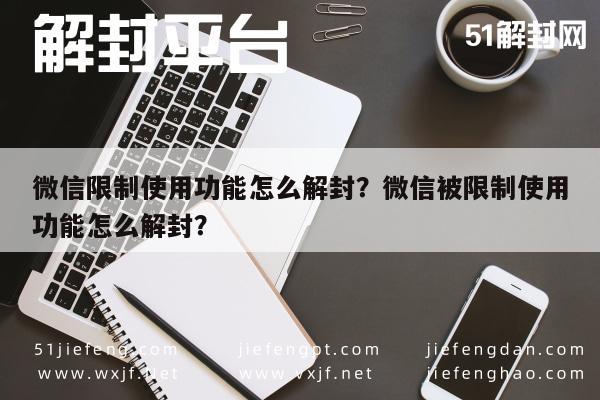 微信注册-微信限制使用功能怎么解封？微信被限制使用功能怎么解封？(1)