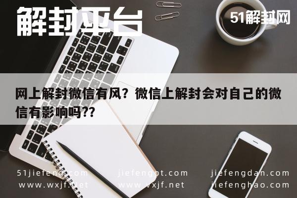 微信注册-网上解封微信有风？微信上解封会对自己的微信有影响吗?？(1)