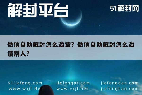 微信辅助-微信自助解封怎么邀请？微信自助解封怎么邀请别人？(1)