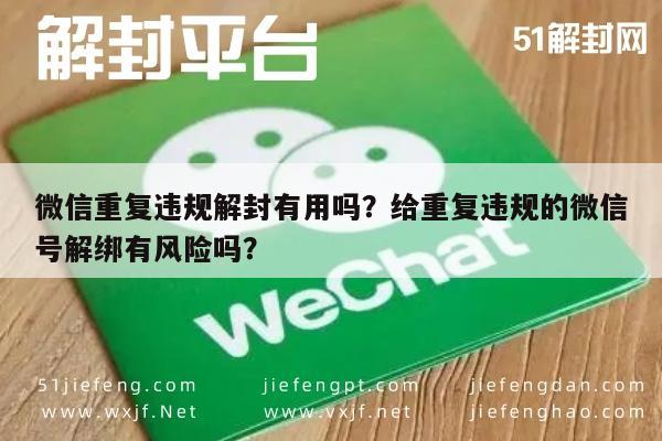 微信解封-微信重复违规解封有用吗？给重复违规的微信号解绑有风险吗？(1)