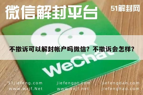 微信保号-不撤诉可以解封帐户吗微信？不撤诉会怎样？(1)