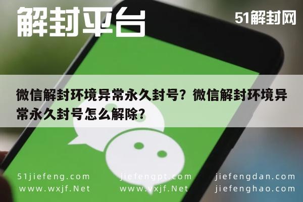 微信辅助-微信解封环境异常永久封号？微信解封环境异常永久封号怎么解除？(1)