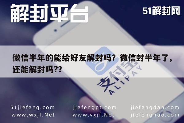 微信注册-微信半年的能给好友解封吗？微信封半年了,还能解封吗?？(1)