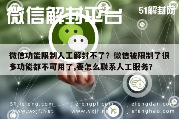 微信辅助-微信功能限制人工解封不了？微信被限制了很多功能都不可用了,要怎么联系人工服务？(1)