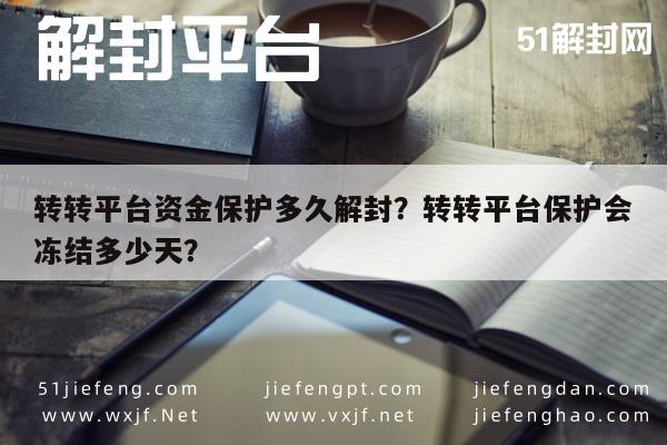 微信解封-转转平台资金保护多久解封？转转平台保护会冻结多少天？(1)