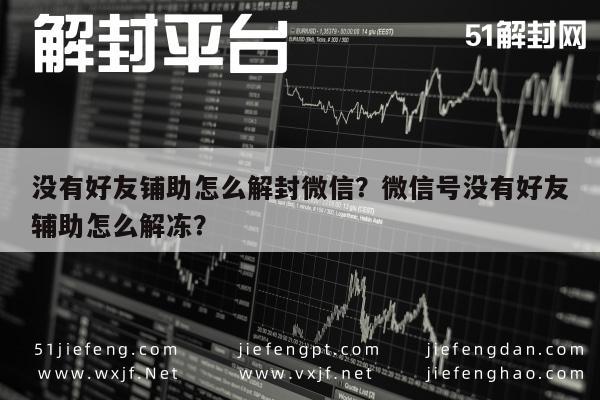 微信保号-没有好友铺助怎么解封微信？微信号没有好友辅助怎么解冻？(1)