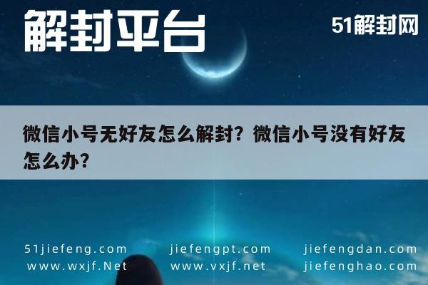 微信解封-微信小号无好友怎么解封？微信小号没有好友怎么办？(1)