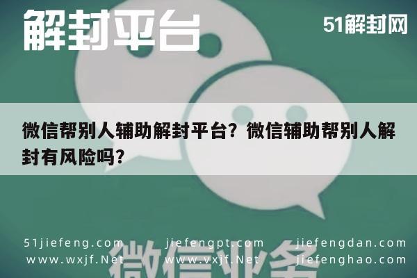 微信注册-微信帮别人辅助解封平台？微信辅助帮别人解封有风险吗？(1)