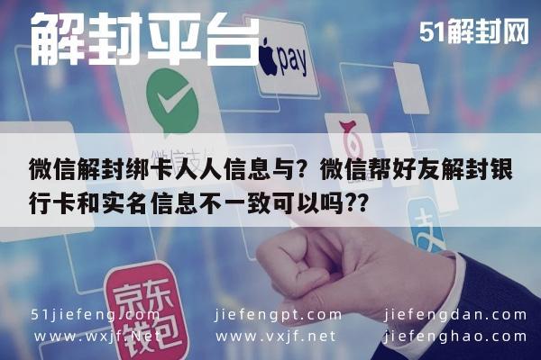 微信注册-微信解封绑卡人人信息与？微信帮好友解封银行卡和实名信息不一致可以吗?？(1)