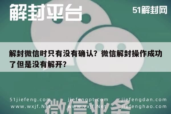 微信保号-解封微信时只有没有确认？微信解封操作成功了但是没有解开？(1)