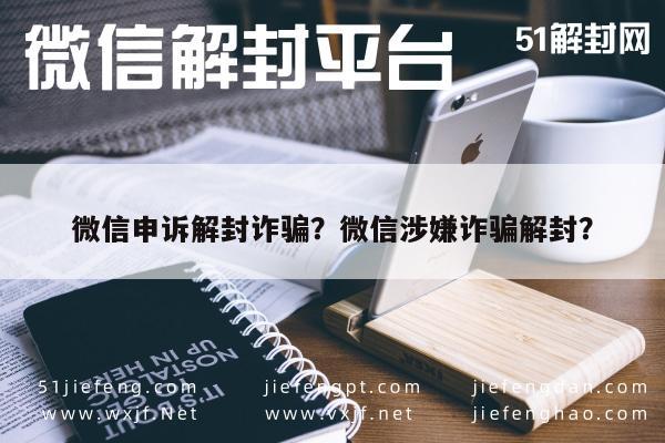 微信注册-微信申诉解封诈骗？微信涉嫌诈骗解封？(1)