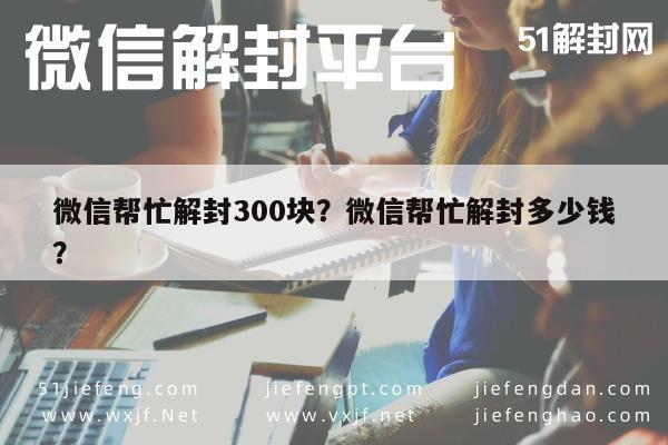 微信解封-微信帮忙解封300块？微信帮忙解封多少钱？(1)