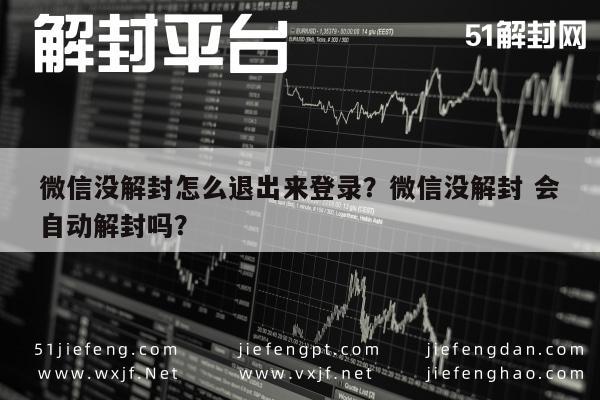 微信保号-微信没解封怎么退出来登录？微信没解封 会自动解封吗？(1)