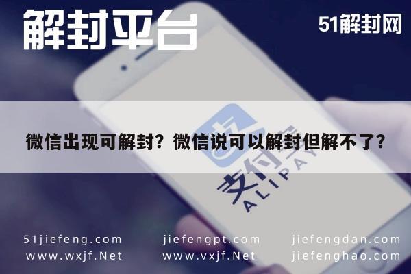 微信辅助-微信出现可解封？微信说可以解封但解不了？(1)