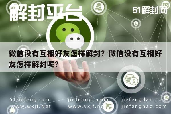 微信注册-微信没有互相好友怎样解封？微信没有互相好友怎样解封呢？(1)