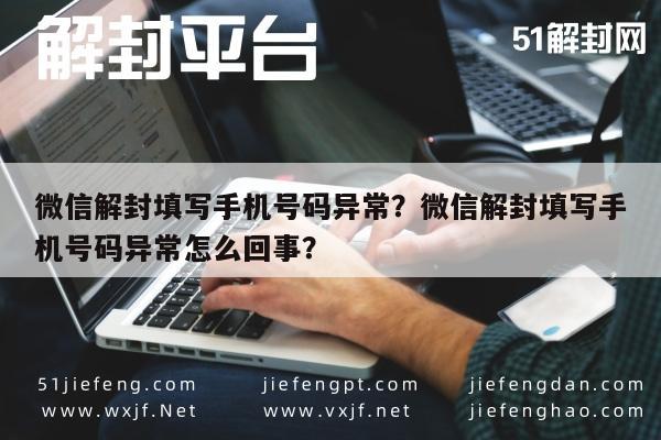 微信辅助-微信解封填写手机号码异常？微信解封填写手机号码异常怎么回事？(1)