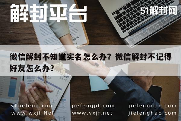 微信解封-微信解封不知道实名怎么办？微信解封不记得好友怎么办？(1)