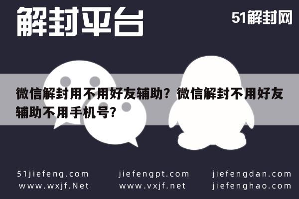 微信辅助-微信解封用不用好友辅助？微信解封不用好友辅助不用手机号？(1)