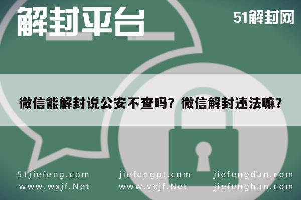 微信解封-微信能解封说公安不查吗？微信解封违法嘛？(1)