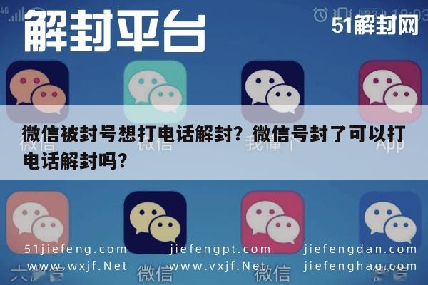 微信辅助-微信被封号想打电话解封？微信号封了可以打电话解封吗？(1)