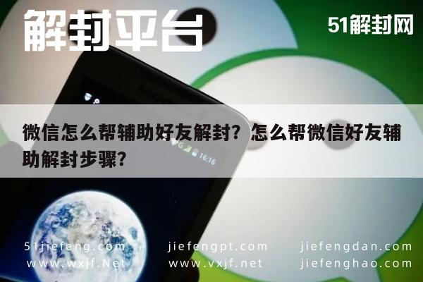 微信注册-微信怎么帮辅助好友解封？怎么帮微信好友辅助解封步骤？(1)