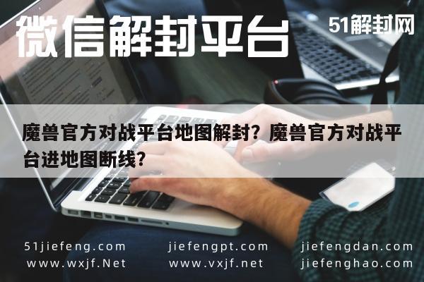 微信辅助-魔兽官方对战平台地图解封？魔兽官方对战平台进地图断线？(1)