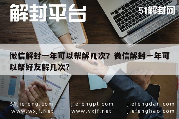 微信辅助-微信解封一年可以帮解几次？微信解封一年可以帮好友解几次？(1)