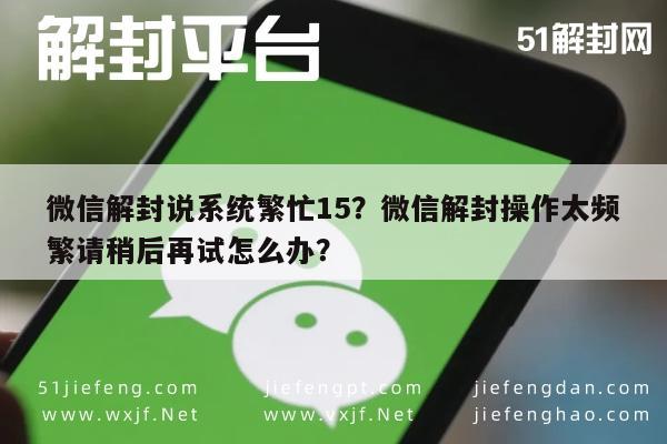 微信解封-微信解封说系统繁忙15？微信解封操作太频繁请稍后再试怎么办？(1)