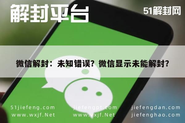 微信辅助-微信解封：未知错误？微信显示未能解封？(1)