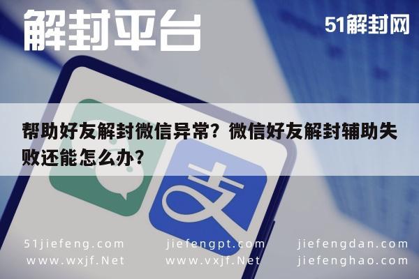 微信注册-帮助好友解封微信异常？微信好友解封辅助失败还能怎么办？(1)