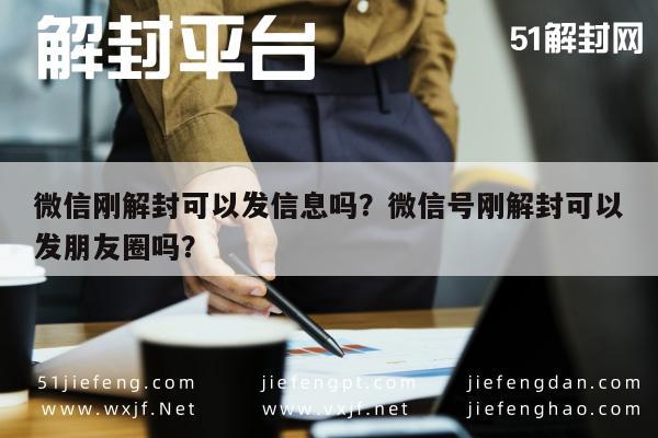 微信解封-微信刚解封可以发信息吗？微信号刚解封可以发朋友圈吗？(1)