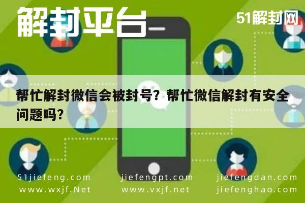 微信保号-帮忙解封微信会被封号？帮忙微信解封有安全问题吗？(1)