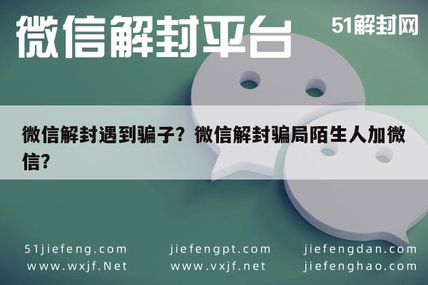 微信解封-微信解封遇到骗子？微信解封骗局陌生人加微信？(1)