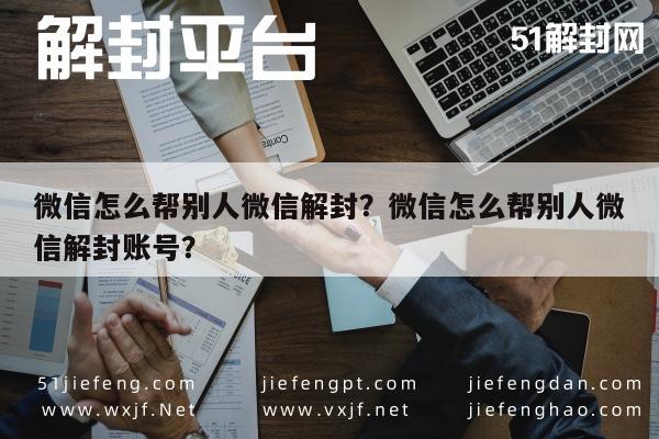 微信注册-微信怎么帮别人微信解封？微信怎么帮别人微信解封账号？(1)