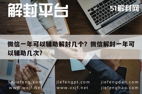 微信注册-微信一年可以辅助解封几个？微信解封一年可以辅助几次？(1)