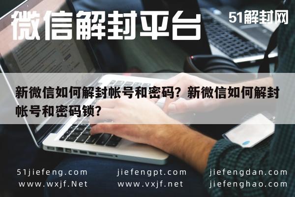 微信辅助-新微信如何解封帐号和密码？新微信如何解封帐号和密码锁？(1)