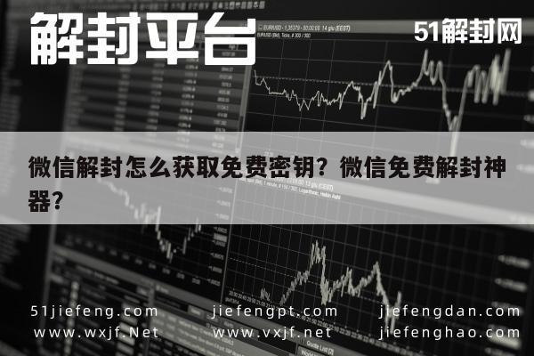 微信辅助-微信解封怎么获取免费密钥？微信免费解封神器？(1)