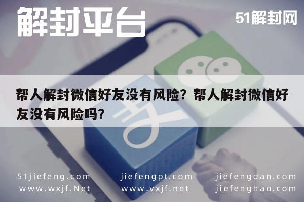 微信辅助-帮人解封微信好友没有风险？帮人解封微信好友没有风险吗？(1)