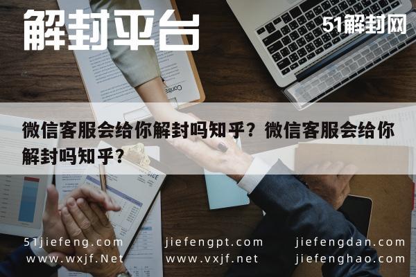 微信解封-微信客服会给你解封吗知乎？微信客服会给你解封吗知乎？(1)