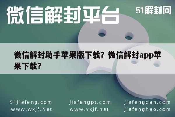 微信辅助-微信解封助手苹果版下载？微信解封app苹果下载？(1)